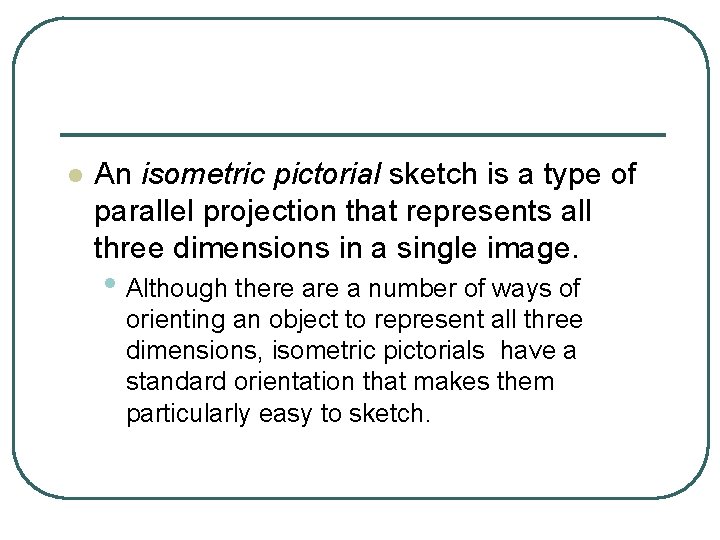 l An isometric pictorial sketch is a type of parallel projection that represents all