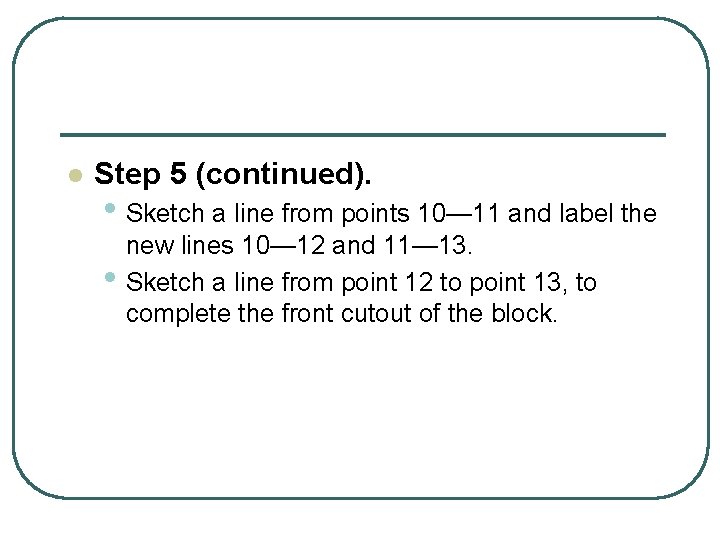 l Step 5 (continued). • Sketch a line from points 10— 11 and label