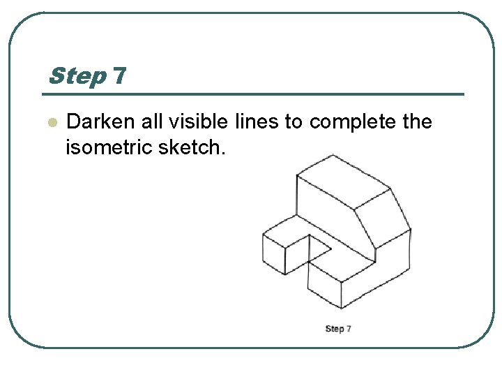 Step 7 l Darken all visible lines to complete the isometric sketch. 