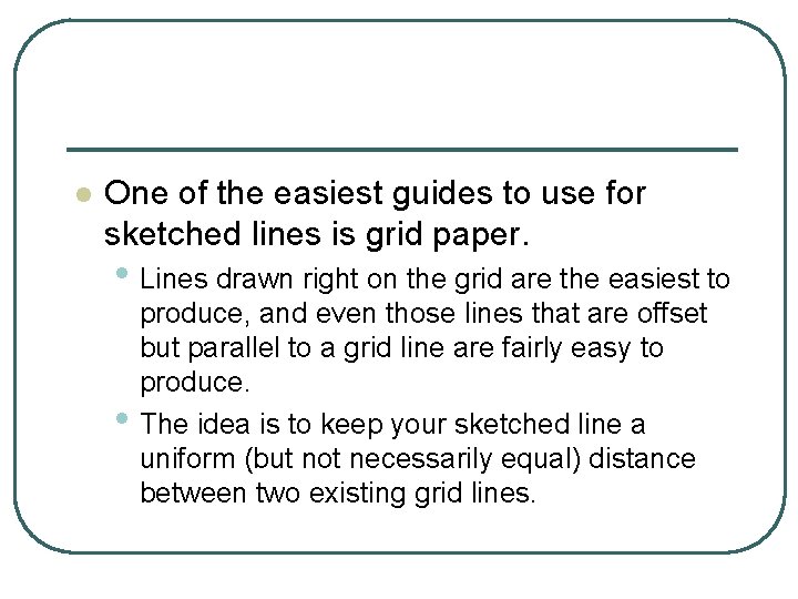 l One of the easiest guides to use for sketched lines is grid paper.