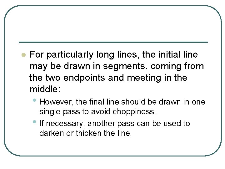 l For particularly long lines, the initial line may be drawn in segments. coming