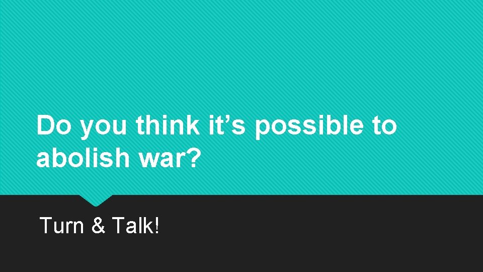 Do you think it’s possible to abolish war? Turn & Talk! 