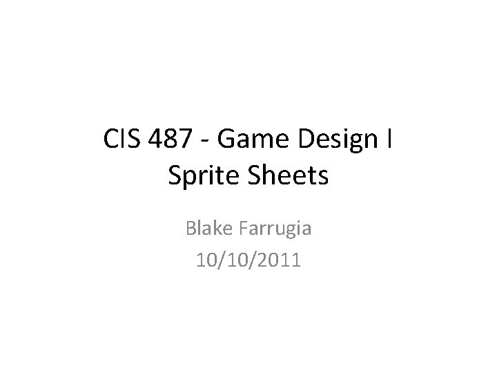 CIS 487 - Game Design I Sprite Sheets Blake Farrugia 10/10/2011 