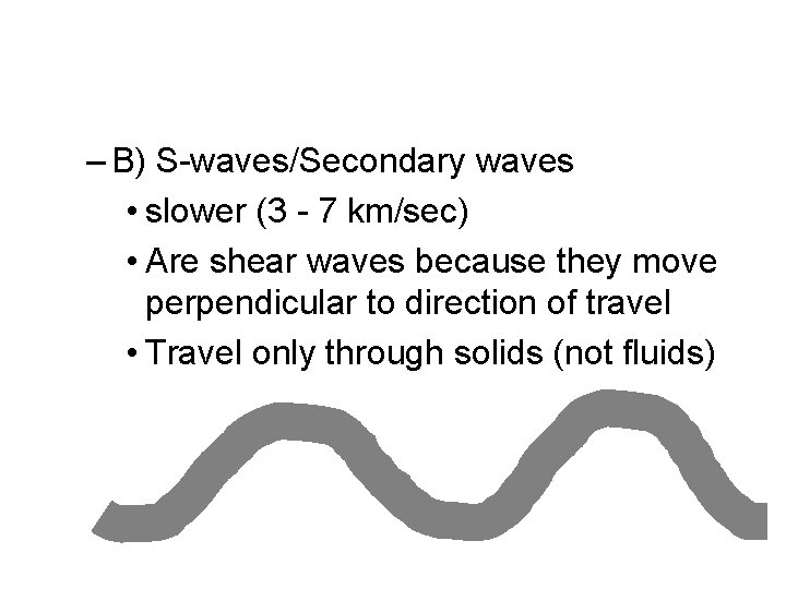 – B) S-waves/Secondary waves • slower (3 - 7 km/sec) • Are shear waves