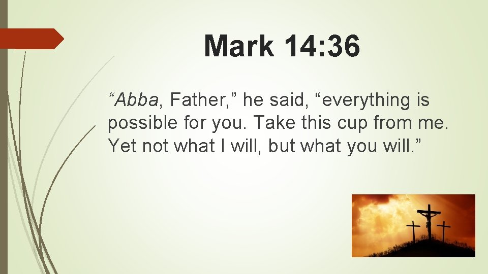 Mark 14: 36 “Abba, Father, ” he said, “everything is possible for you. Take
