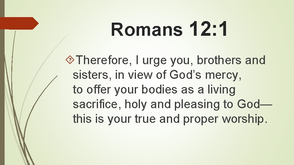 Romans 12: 1 Therefore, I urge you, brothers and sisters, in view of God’s