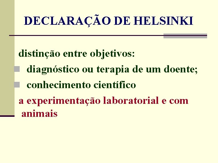 DECLARAÇÃO DE HELSINKI distinção entre objetivos: n diagnóstico ou terapia de um doente; n DECLARAÇÃO DE HELSINKI distinção entre objetivos: n diagnóstico ou terapia de um doente; n