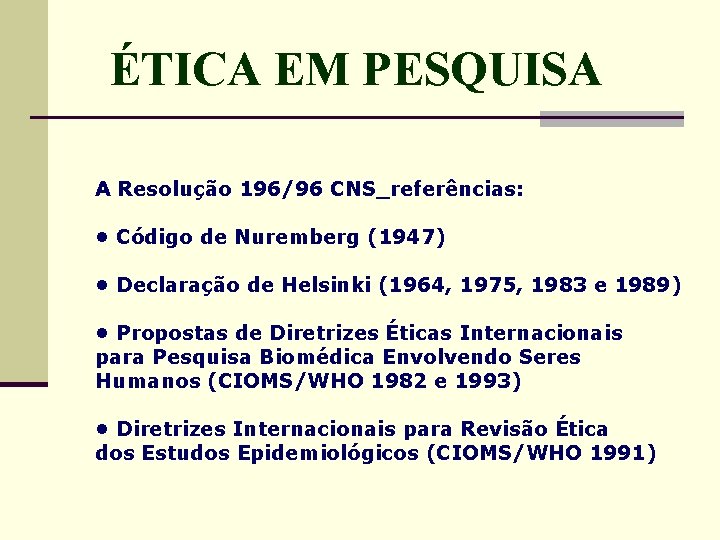 ÉTICA EM PESQUISA A Resolução 196/96 CNS_referências: • Código de Nuremberg (1947) • Declaração