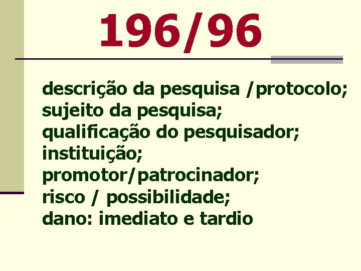 196/96 descrição da pesquisa /protocolo; sujeito da pesquisa; qualificação do pesquisador; instituição; promotor/patrocinador; risco