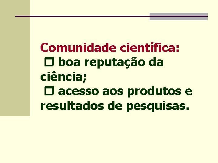 Comunidade científica: boa reputação da ciência; acesso aos produtos e resultados de pesquisas. 