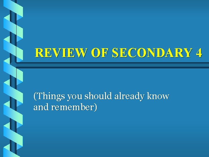 REVIEW OF SECONDARY 4 (Things you should already know and remember) 