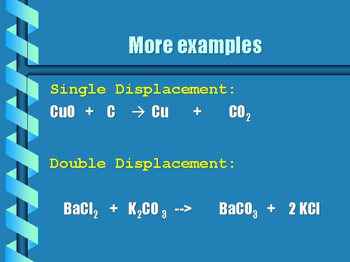 More examples Single Displacement: Cu. O + C Cu + CO 2 Double Displacement: