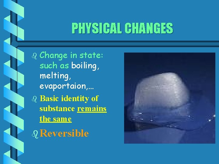 PHYSICAL CHANGES Change in state: such as boiling, melting, evaportaion, … b Basic identity