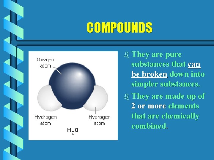 COMPOUNDS b They are pure substances that can be broken down into simpler substances.