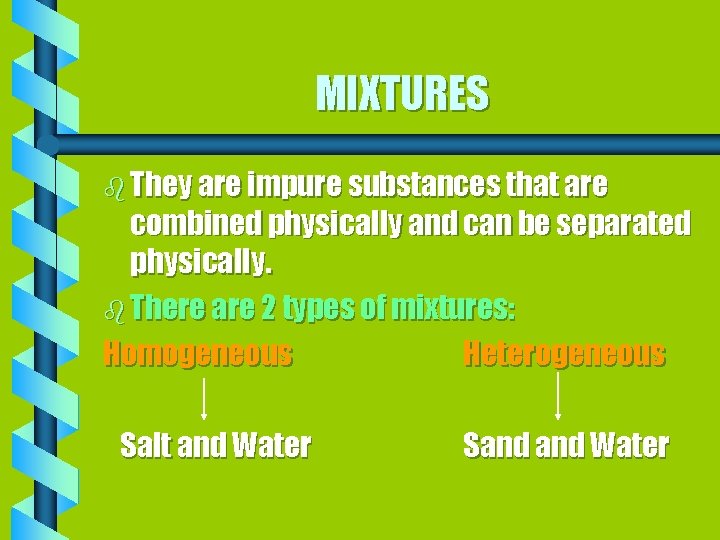 MIXTURES b They are impure substances that are combined physically and can be separated