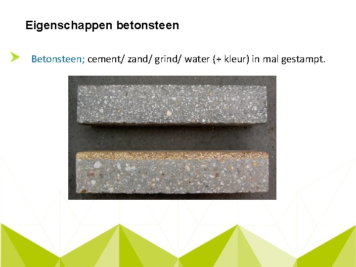 Eigenschappen betonsteen Betonsteen; cement/ zand/ grind/ water (+ kleur) in mal gestampt. 