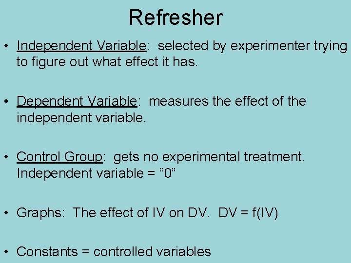 Refresher • Independent Variable: selected by experimenter trying to figure out what effect it Refresher • Independent Variable: selected by experimenter trying to figure out what effect it