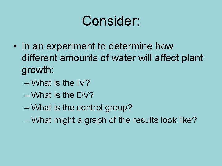 Consider: • In an experiment to determine how different amounts of water will affect Consider: • In an experiment to determine how different amounts of water will affect