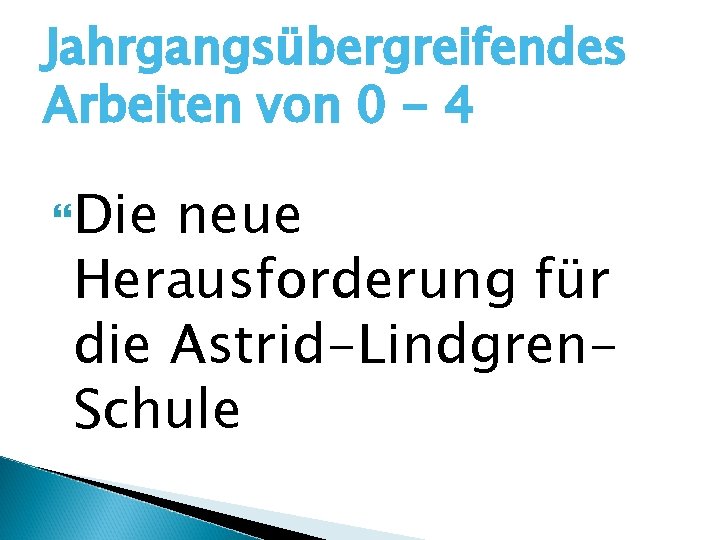 Jahrgangsübergreifendes Arbeiten von 0 - 4 Die neue Herausforderung für die Astrid-Lindgren. Schule 