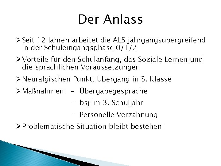 Der Anlass Ø Seit 12 Jahren arbeitet die ALS jahrgangsübergreifend in der Schuleingangsphase 0/1/2