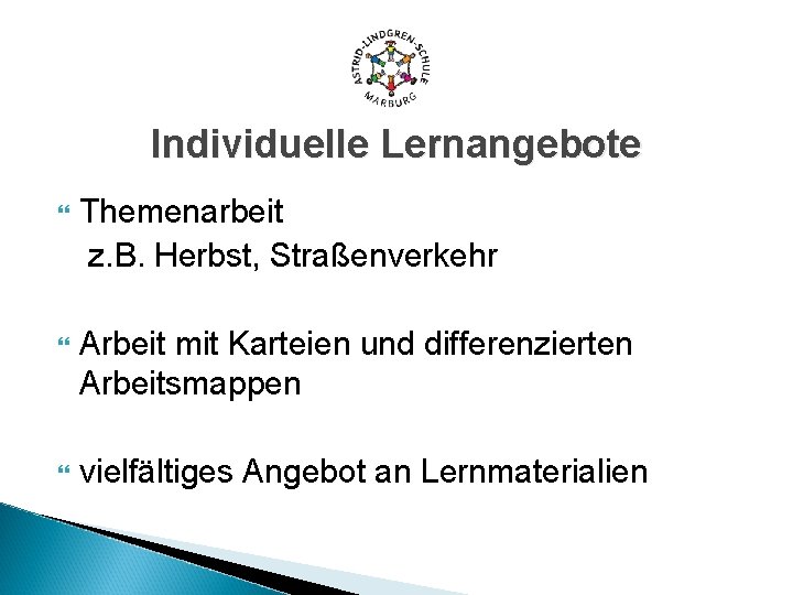 Individuelle Lernangebote Themenarbeit z. B. Herbst, Straßenverkehr Arbeit mit Karteien und differenzierten Arbeitsmappen vielfältiges