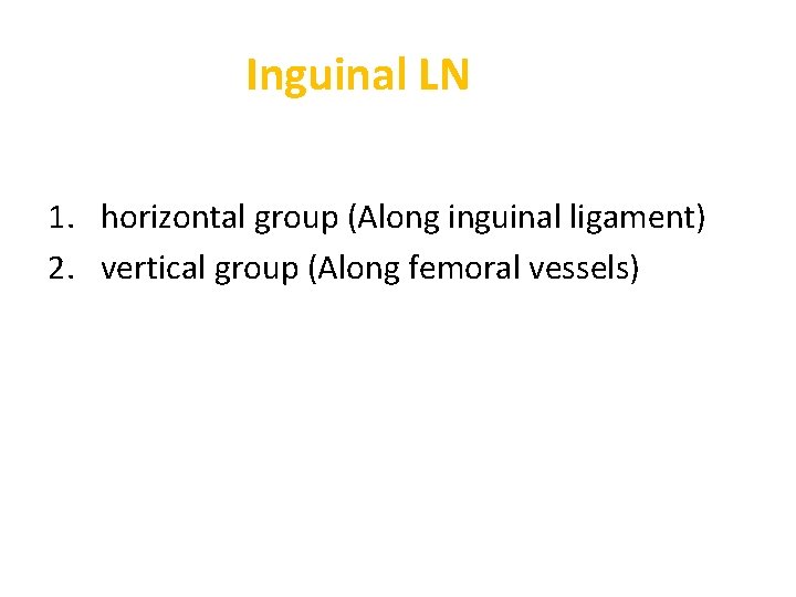 Inguinal LN 1. horizontal group (Along inguinal ligament) 2. vertical group (Along femoral vessels)