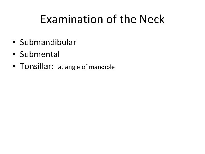 Examination of the Neck • Submandibular • Submental • Tonsillar: at angle of mandible