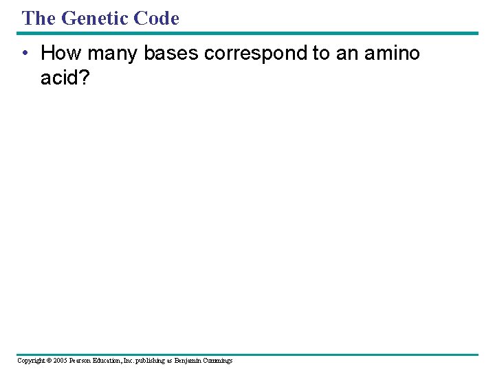 The Genetic Code • How many bases correspond to an amino acid? Copyright ©