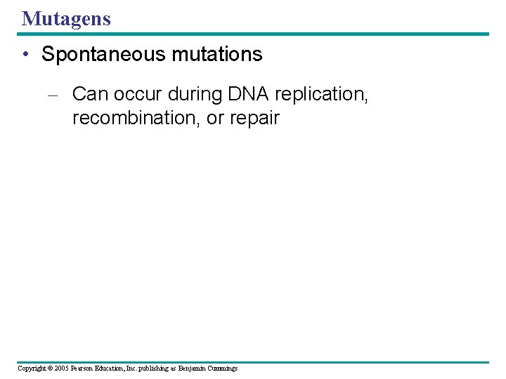 Mutagens • Spontaneous mutations – Can occur during DNA replication, recombination, or repair Copyright