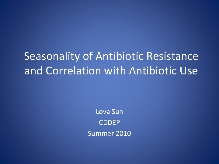 Seasonality of Antibiotic Resistance and Correlation with Antibiotic Use Lova Sun CDDEP Summer 2010