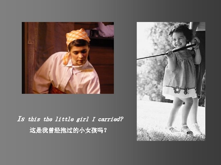 Is this the little girl I carried? 这是我曾经抱过的小女孩吗？ 