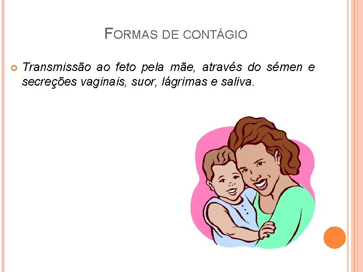 FORMAS DE CONTÁGIO Transmissão ao feto pela mãe, através do sémen e secreções vaginais,