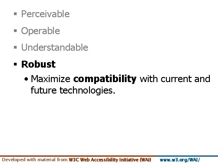 § Perceivable § Operable § Understandable § Robust • Maximize compatibility with current and