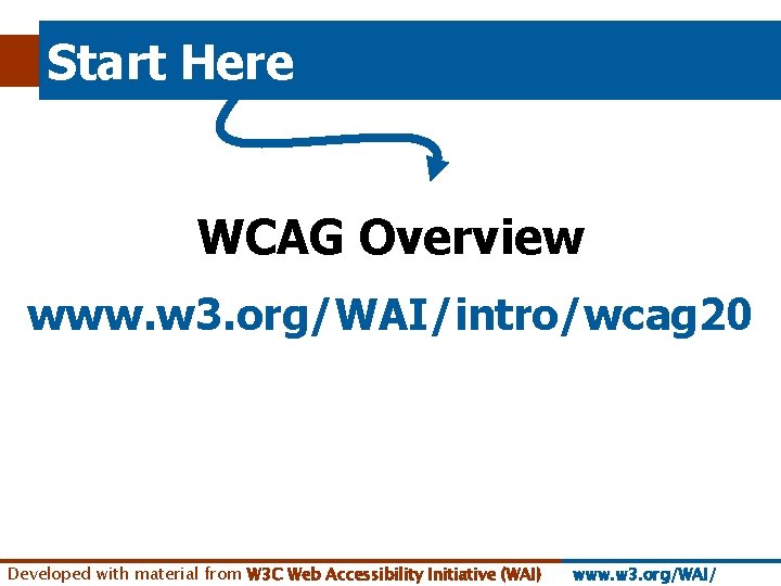 Start Here WCAG Overview www. w 3. org/WAI/intro/wcag 20 Developed with material from W