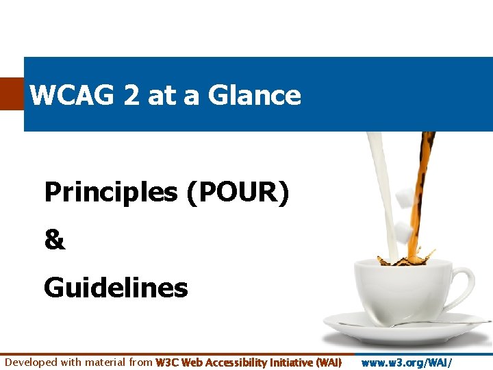 WCAG 2 at a Glance Principles (POUR) & Guidelines Developed with material from W