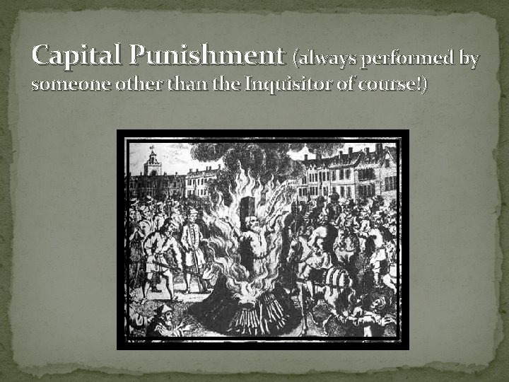 Capital Punishment (always performed by someone other than the Inquisitor of course!) 