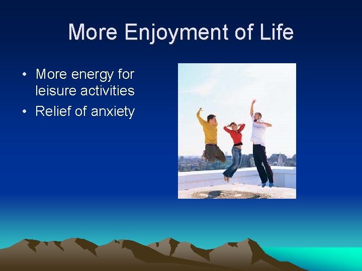 More Enjoyment of Life • More energy for leisure activities • Relief of anxiety