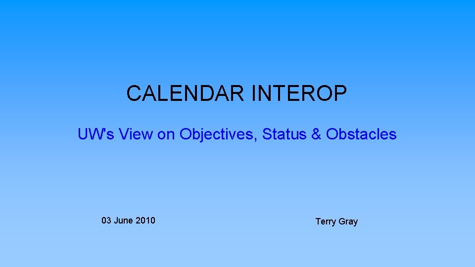 CALENDAR INTEROP UW's View on Objectives, Status & Obstacles 03 June 2010 Terry Gray