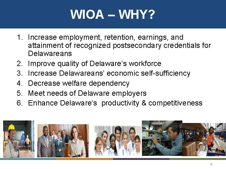 WIOA – WHY? 1. Increase employment, retention, earnings, and attainment of recognized postsecondary credentials WIOA – WHY? 1. Increase employment, retention, earnings, and attainment of recognized postsecondary credentials