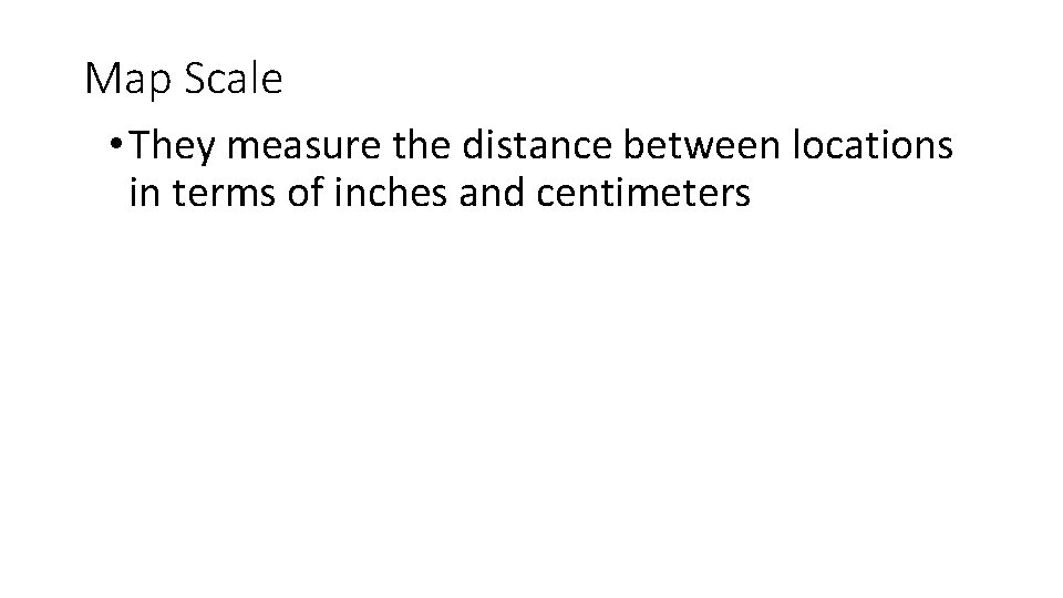 Map Scale • They measure the distance between locations in terms of inches and