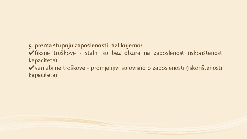 5. prema stupnju zaposlenosti razlikujemo: ✔fiksne troškove - stalni su bez obzira na zaposlenost