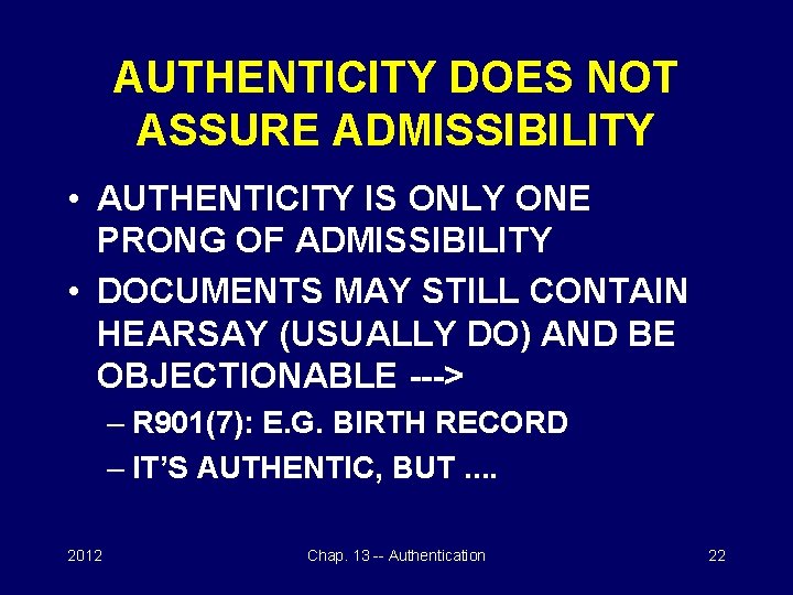 AUTHENTICITY DOES NOT ASSURE ADMISSIBILITY • AUTHENTICITY IS ONLY ONE PRONG OF ADMISSIBILITY •