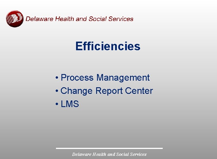 Efficiencies • Process Management • Change Report Center • LMS Delaware Health and Social