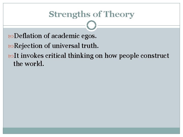 Strengths of Theory Deflation of academic egos. Rejection of universal truth. It invokes critical