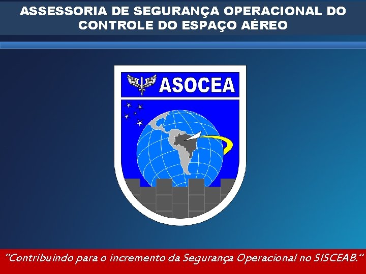 ASSESSORIA DE SEGURANÇA OPERACIONAL DO CONTROLE DO ESPAÇO AÉREO “Contribuindo para o incremento da