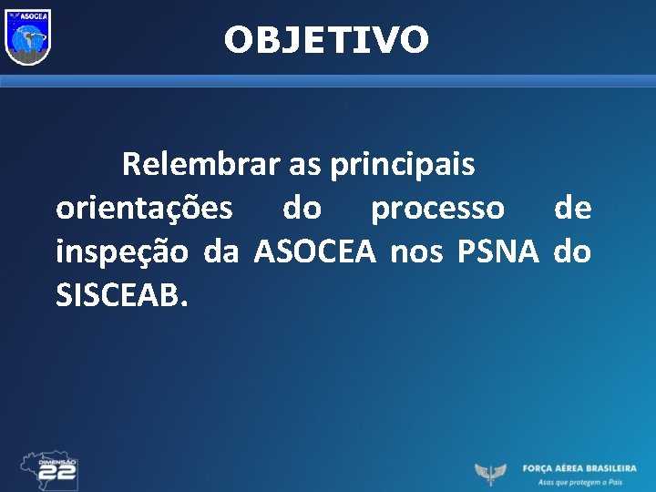 OBJETIVO Relembrar as principais orientações do processo de inspeção da ASOCEA nos PSNA do