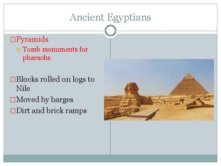 Ancient Egyptians �Pyramids Tomb monuments for pharaohs �Blocks rolled on logs to Nile �Moved