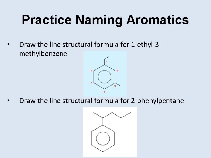 Practice Naming Aromatics • Draw the line structural formula for 1 -ethyl-3 methylbenzene •