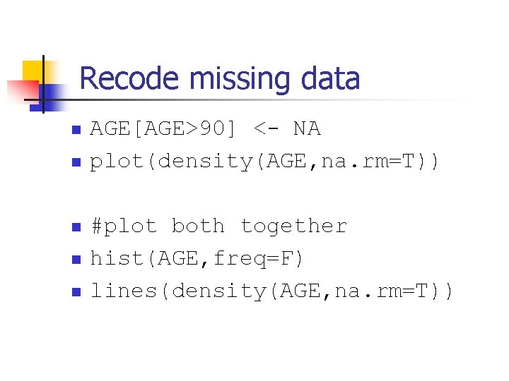 Recode missing data n n n AGE[AGE>90] <- NA plot(density(AGE, na. rm=T)) #plot both