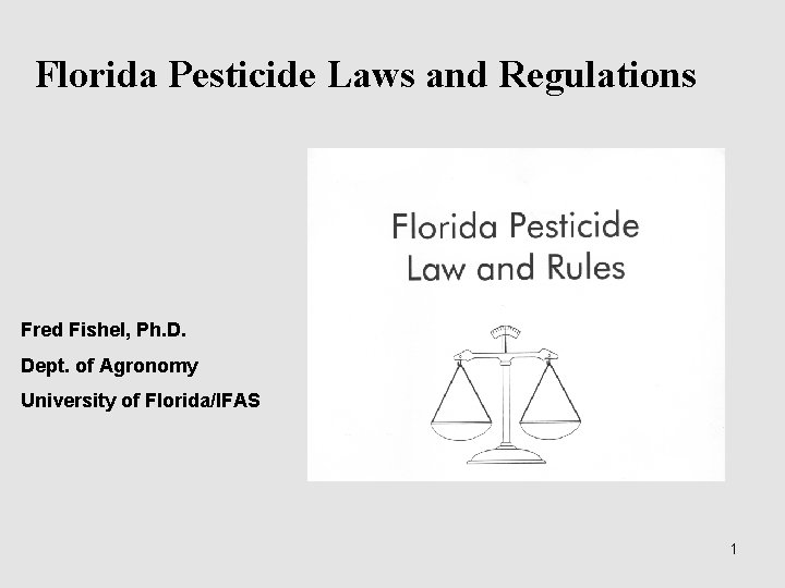 Florida Pesticide Laws and Regulations Fred Fishel, Ph. D. Dept. of Agronomy University of